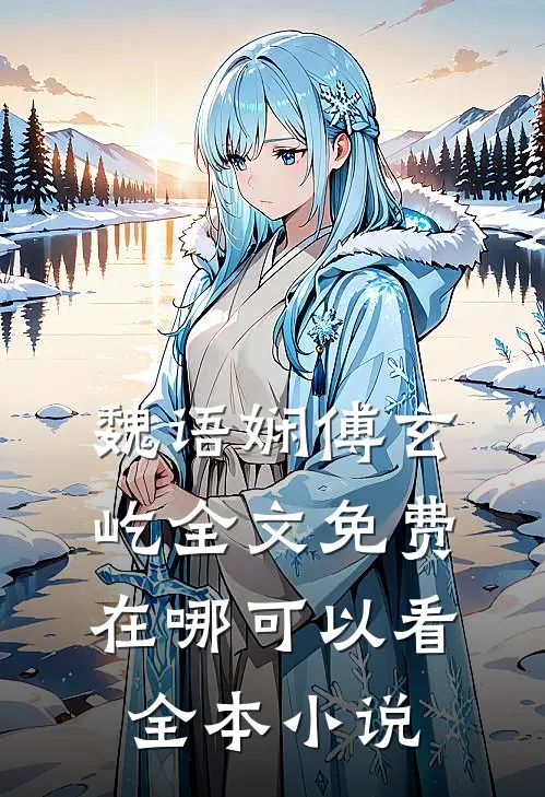 魏语娴傅玄屹全文免费在哪可以看全本小说
