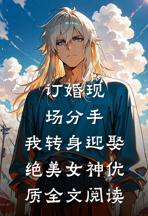 订婚现场分手，我转身迎娶绝美女神优质全文阅读