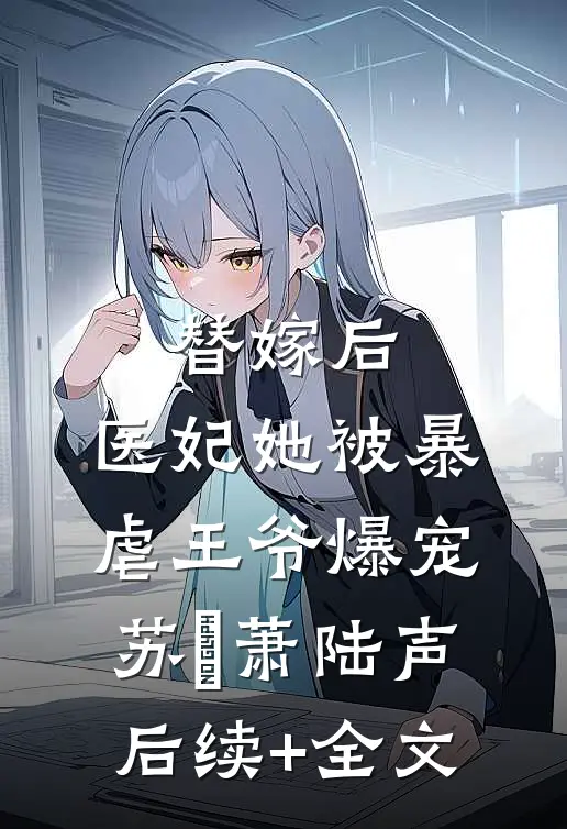 替嫁后，医妃她被暴虐王爷爆宠苏妘萧陆声后续+全文