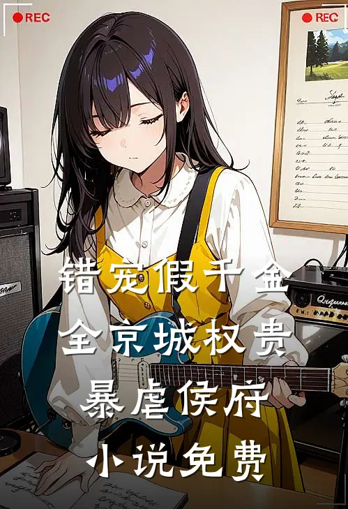 错宠假千金，全京城权贵暴虐侯府小说免费