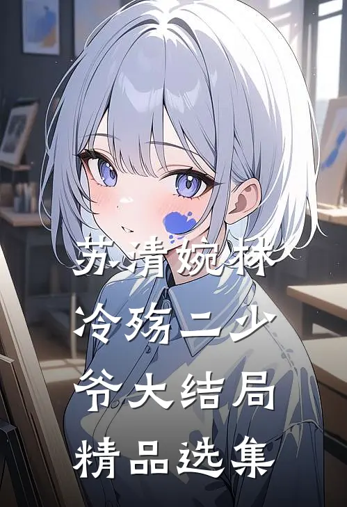 苏清婉林冷殇二少爷大结局精品选集