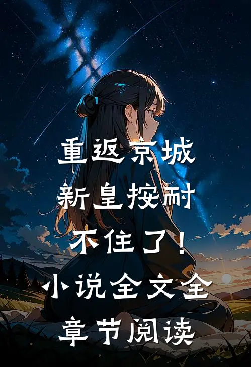 重返京城，新皇按耐不住了！小说全文全章节阅读