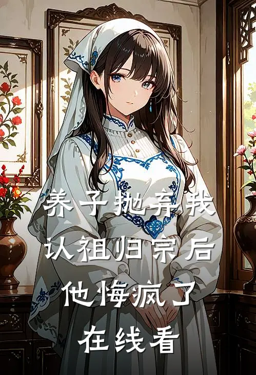 养子抛弃我认祖归宗后，他悔疯了在线看