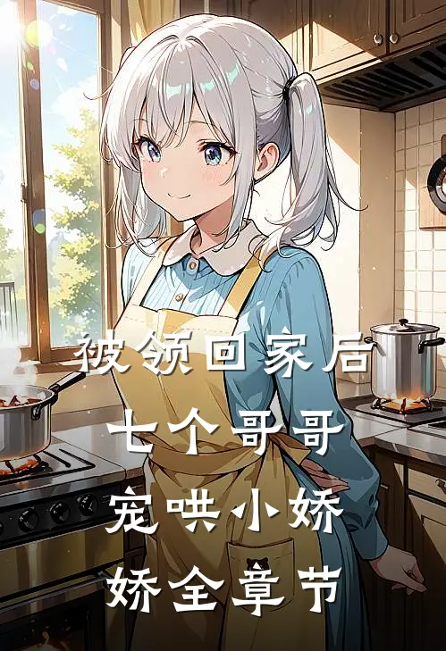 被领回家后，七个哥哥宠哄小娇娇全章节