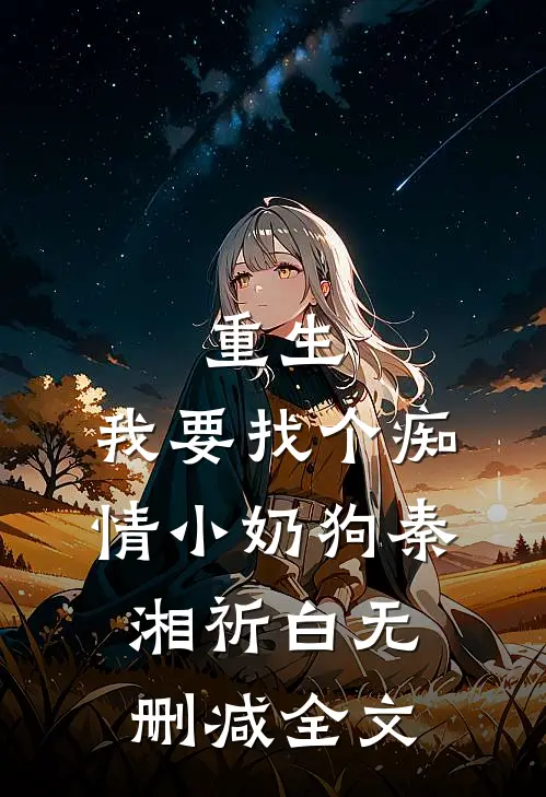 重生：我要找个痴情小奶狗秦湘祈白无删减全文