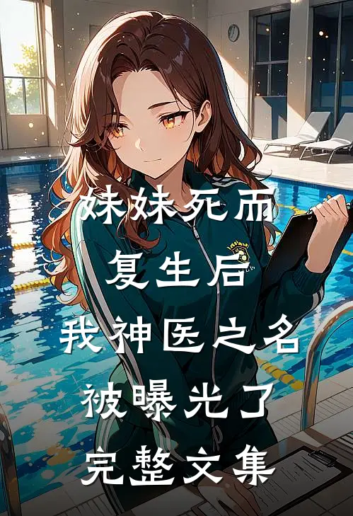 妹妹死而复生后,我神医之名被曝光了完整文集