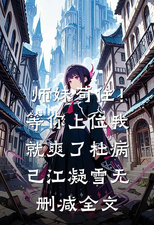师妹苟住！等你上位我就爽了杜病己江凝雪无删减全文