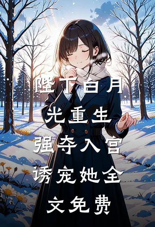 陛下白月光重生，强夺入宫诱宠她全文免费