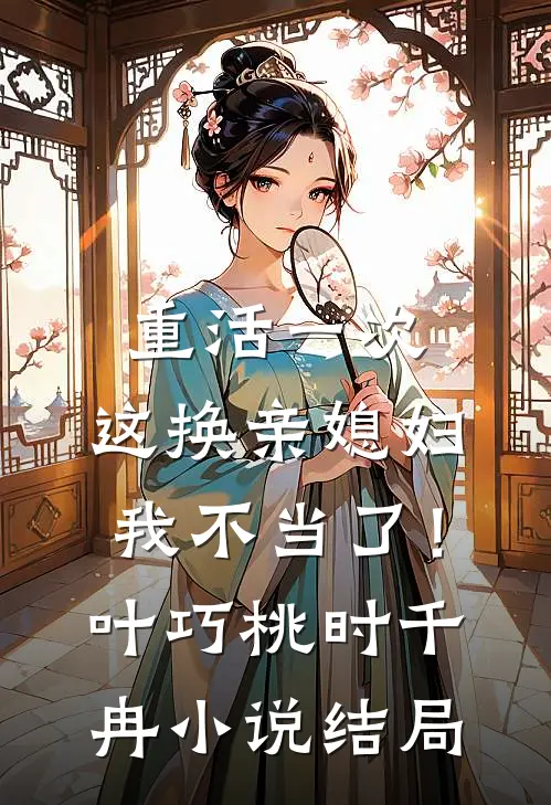 重活一次，这换亲媳妇我不当了！叶巧桃时千冉小说结局