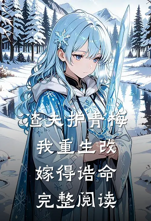 渣夫护青梅，我重生改嫁得诰命完整阅读