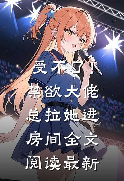受不了！禁欲大佬总拉她进房间全文阅读最新