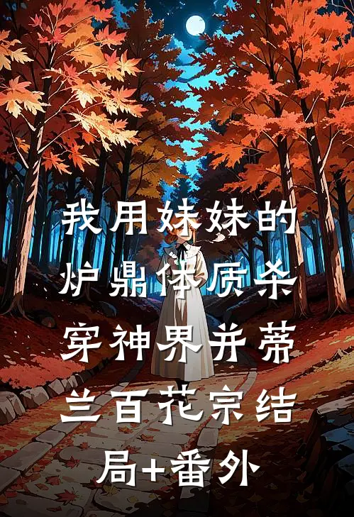 我用妹妹的炉鼎体质杀穿神界并蒂兰百花宗结局+番外