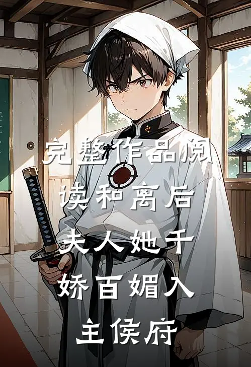 完整作品阅读和离后，夫人她千娇百媚入主侯府