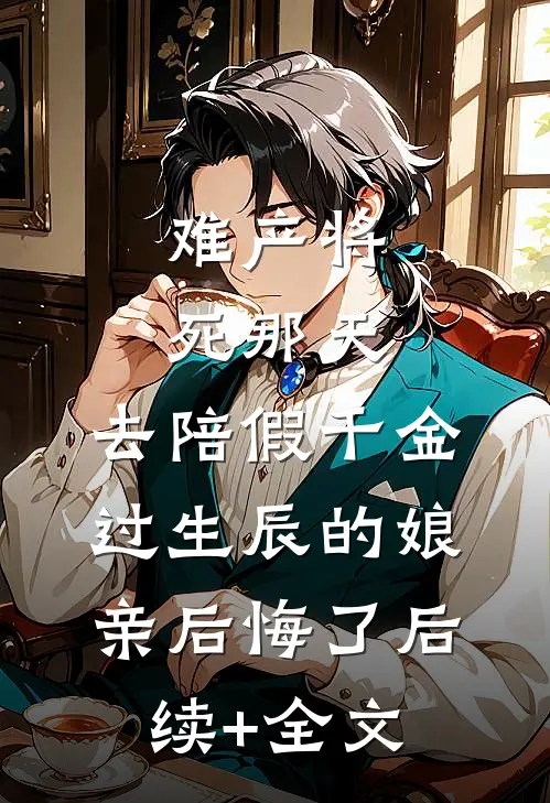 难产将死那天，去陪假千金过生辰的娘亲后悔了后续+全文