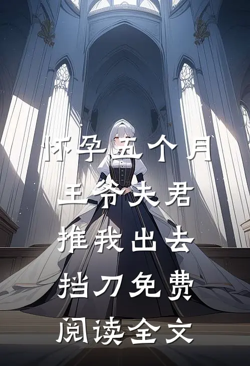 怀孕五个月，王爷夫君推我出去挡刀免费阅读全文