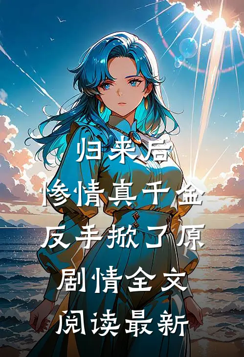 归来后，惨情真千金反手掀了原剧情全文阅读最新
