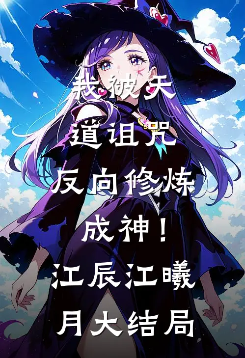 我被天道诅咒，反向修炼成神！江辰江曦月大结局