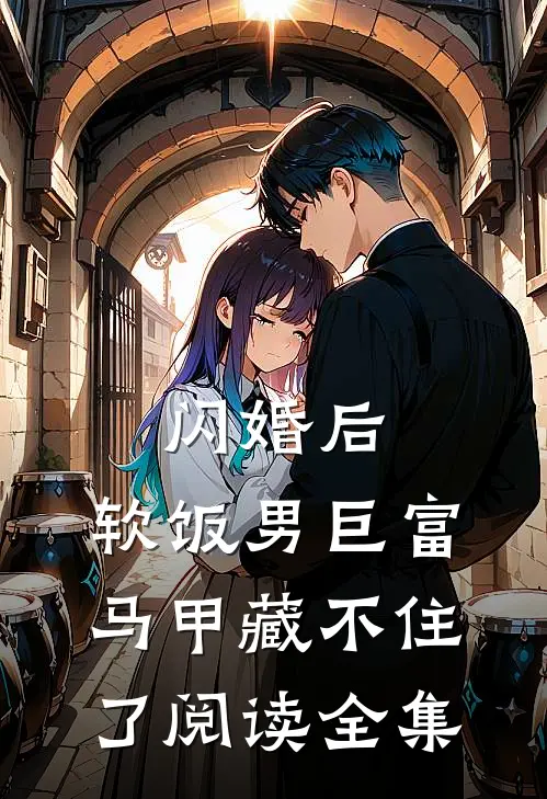 闪婚后，软饭男巨富马甲藏不住了阅读全集