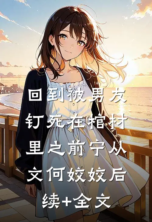 回到被男友钉死在棺材里之前宁从文何姣姣后续+全文