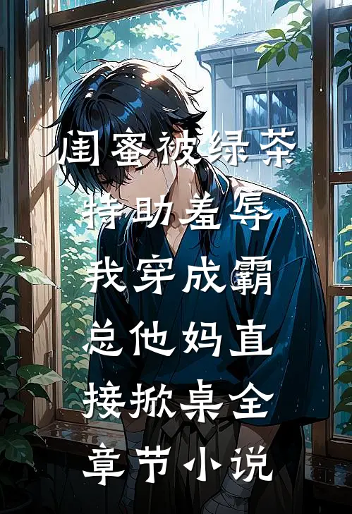 闺蜜被绿茶特助羞辱，我穿成霸总他妈直接掀桌全章节小说
