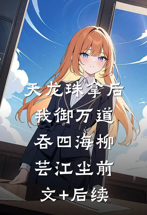 天龙珠拿后，我御万道吞四海柳芸江尘前文+后续