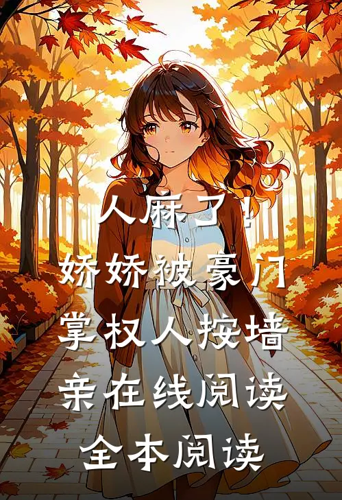 人麻了！娇娇被豪门掌权人按墙亲在线阅读全本阅读