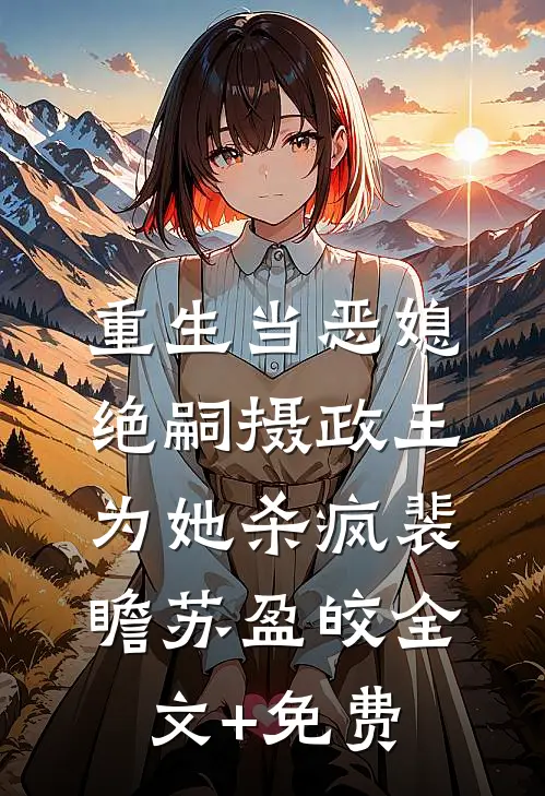 重生当恶媳，绝嗣摄政王为她杀疯裴瞻苏盈皎全文+免费