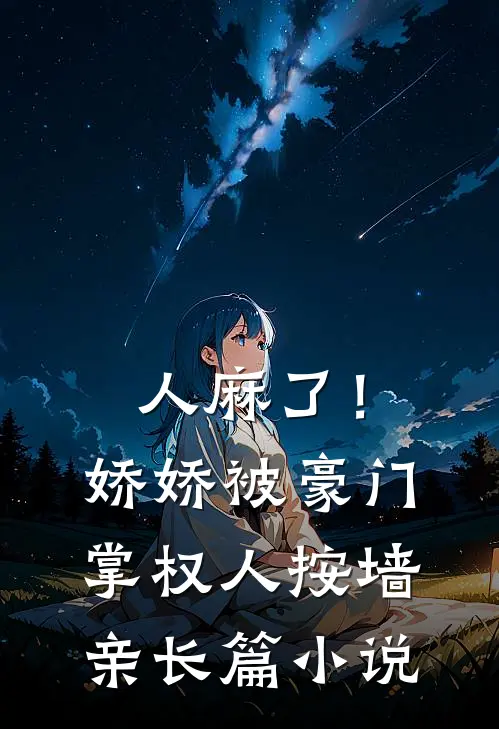 人麻了！娇娇被豪门掌权人按墙亲长篇小说