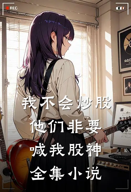 我不会炒股，他们非要喊我股神全集小说