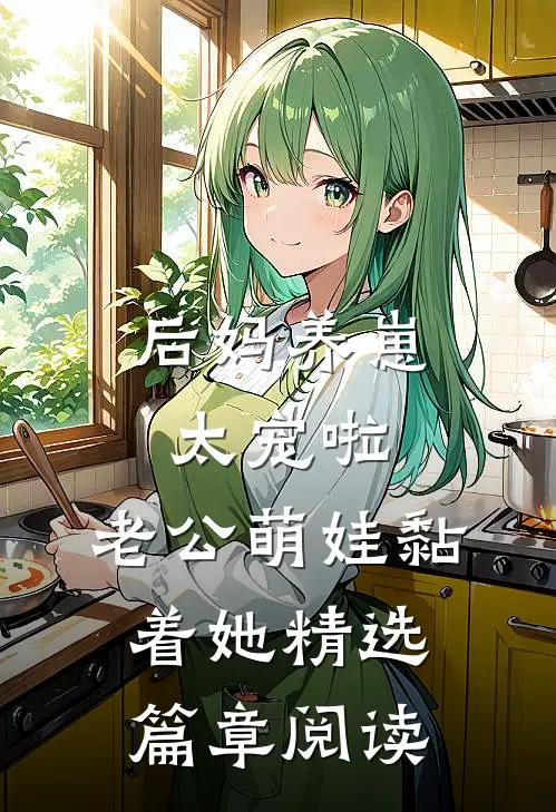 后妈养崽：太宠啦，老公萌娃黏着她精选篇章阅读