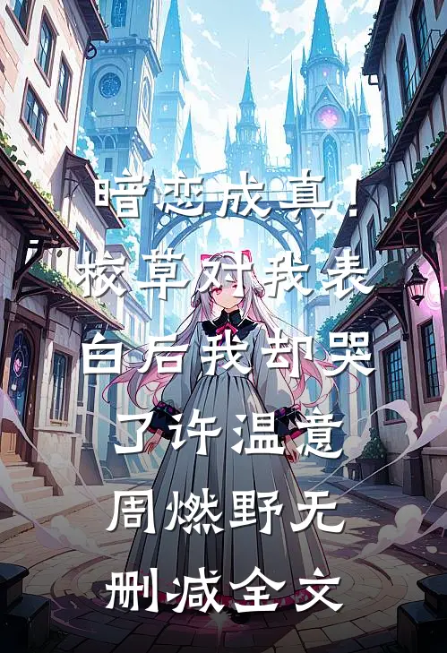 暗恋成真！校草对我表白后我却哭了许温意周燃野无删减全文