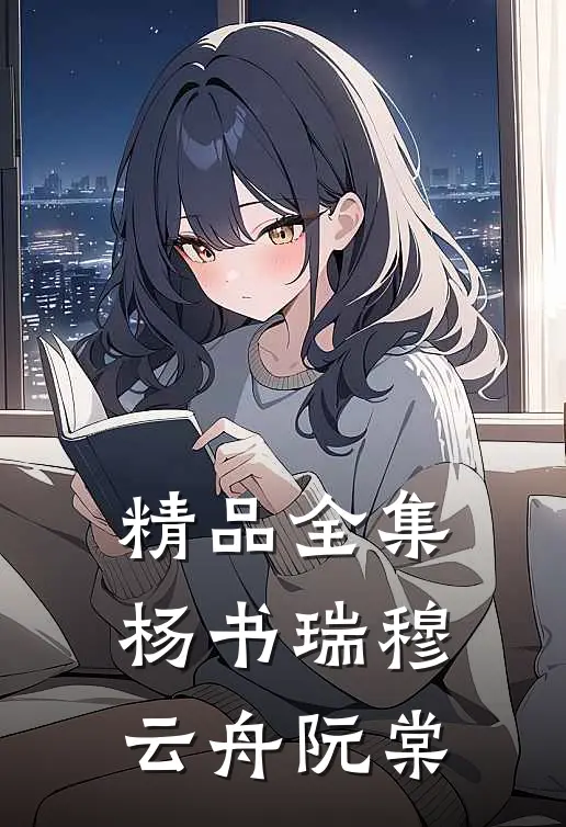 精品全集杨书瑞穆云舟阮棠