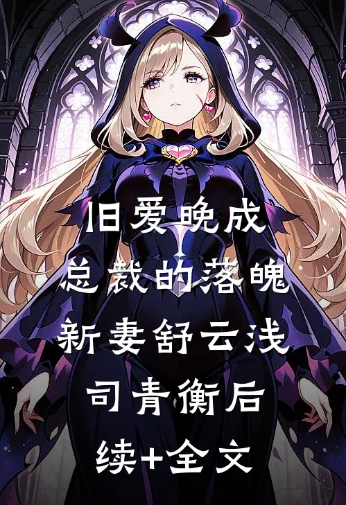 旧爱晚成：总裁的落魄新妻舒云浅司青衡后续+全文