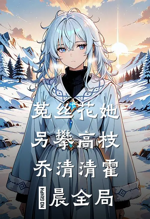菟丝花她另攀高枝乔清清霍璟晨全局