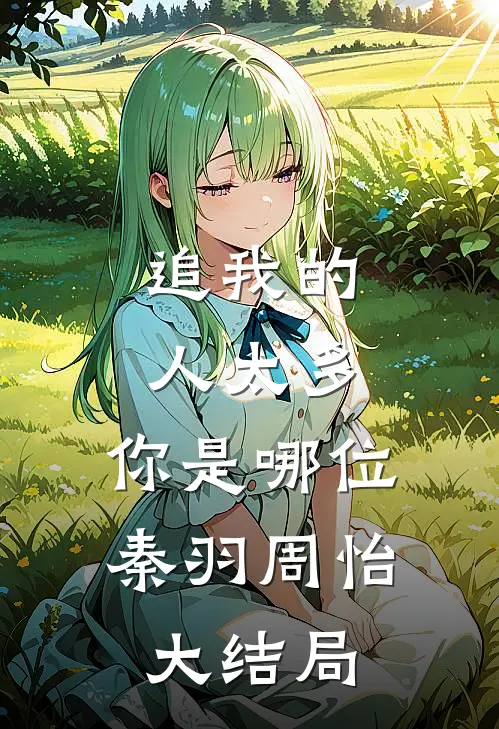 追我的人太多，你是哪位秦羽周怡大结局