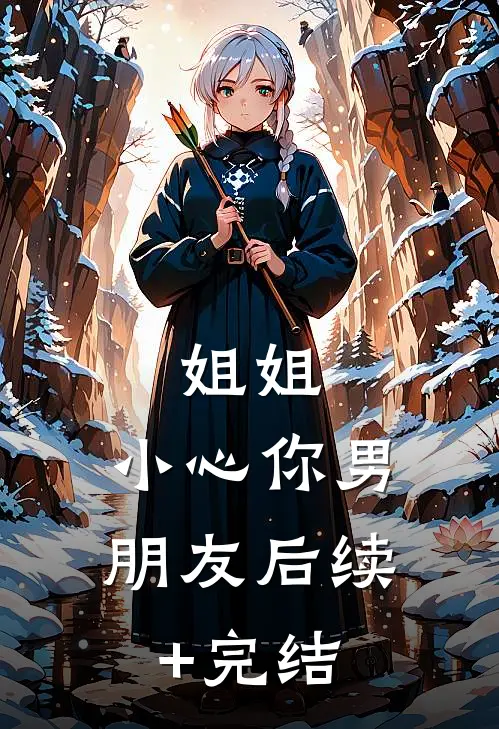 姐姐，小心你男朋友后续+完结
