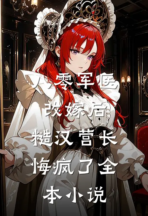 八零军医改嫁后，糙汉营长悔疯了全本小说
