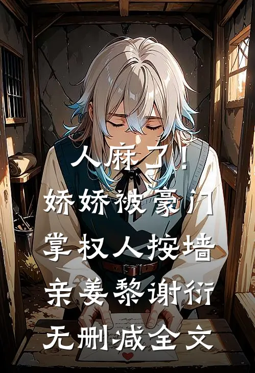 人麻了！娇娇被豪门掌权人按墙亲姜黎谢衍无删减全文