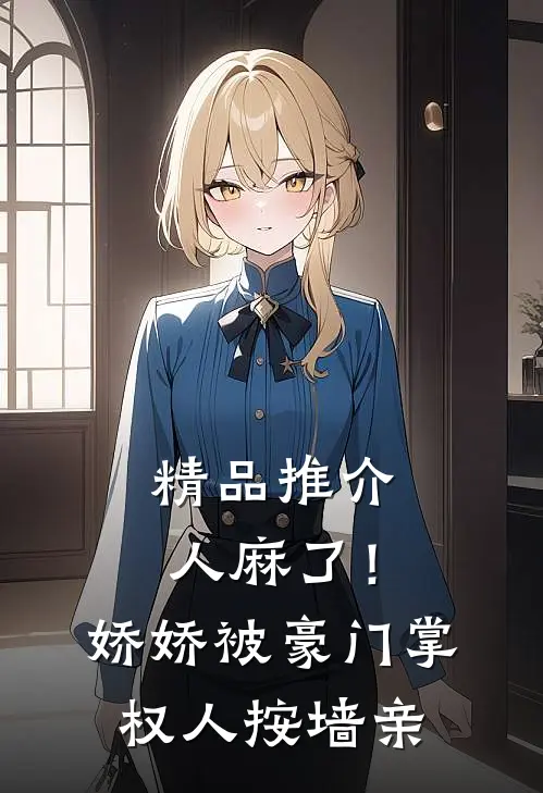 精品推介人麻了！娇娇被豪门掌权人按墙亲