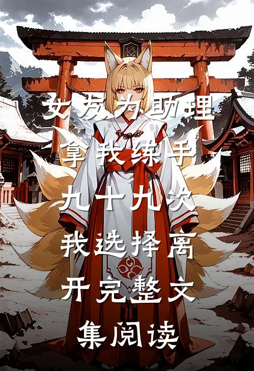 女友为助理拿我练手九十九次，我选择离开完整文集阅读