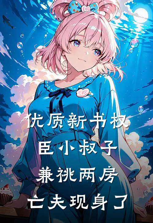优质新书权臣小叔子兼祧两房，亡夫现身了