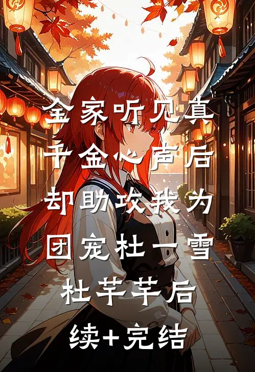 全家听见真千金心声后，却助攻我为团宠杜一雪杜芊芊后续+完结