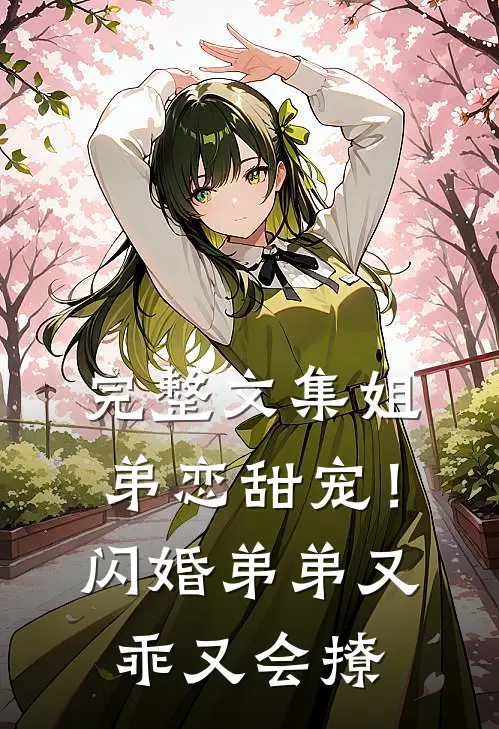 完整文集姐弟恋甜宠！闪婚弟弟又乖又会撩