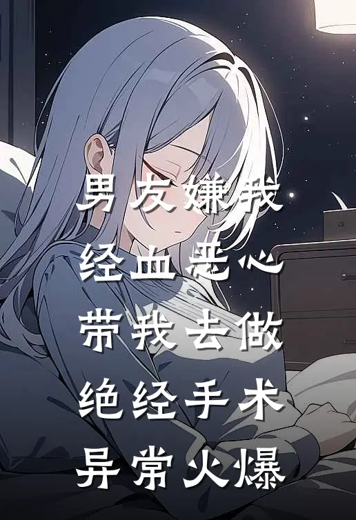 男友嫌我经血恶心，带我去做绝经手术异常火爆