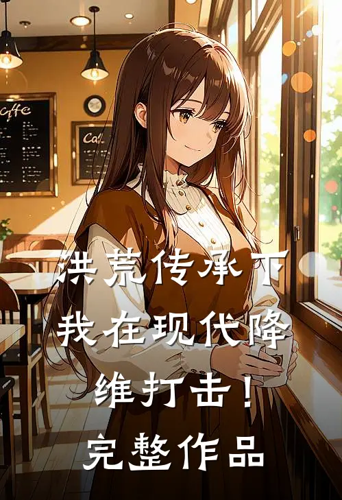 洪荒传承下，我在现代降维打击！完整作品