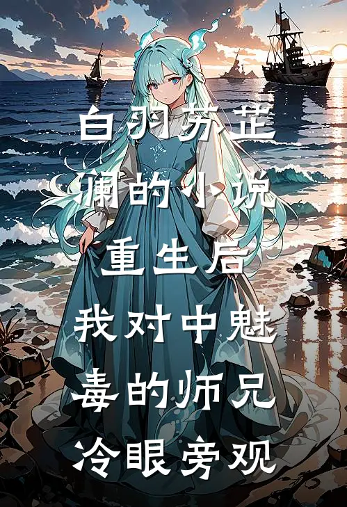 白羽苏芷澜的小说重生后，我对中魅毒的师兄冷眼旁观