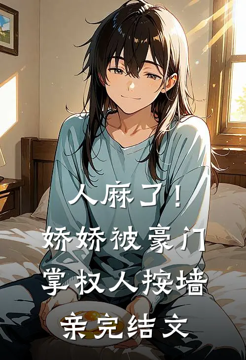 人麻了！娇娇被豪门掌权人按墙亲完结文