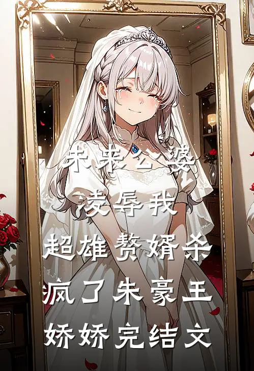 未来公婆凌辱我，超雄赘婿杀疯了朱豪王娇娇完结文