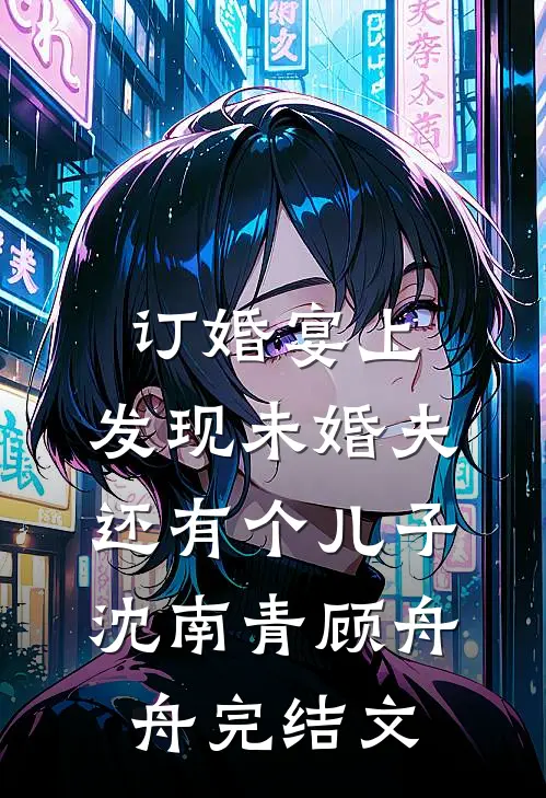 订婚宴上，发现未婚夫还有个儿子沈南青顾舟舟完结文