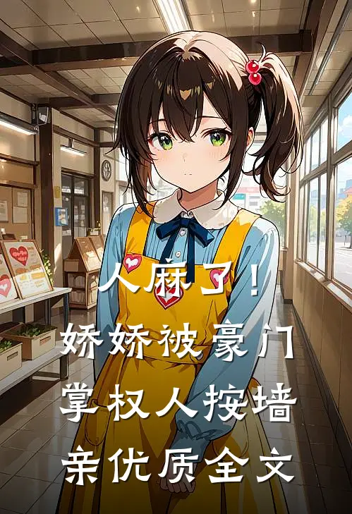 人麻了！娇娇被豪门掌权人按墙亲优质全文